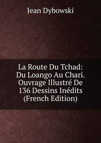 La Route Du Tchad: Du Loango Au Chari. Ouvrage Illustre De 136 Dessins Inedits (French Edition)