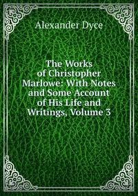 The Works of Christopher Marlowe: With Notes and Some Account of His Life and Writings, Volume 3