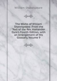 The Works of William Shakespeare: From the Text of the Rev. Alexander Dyce's Fourth Edition, with an Arrangement of His Glossary, Volume 9