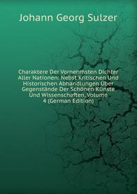 Charaktere Der Vornehmsten Dichter Aller Nationen: Nebst Kritischen Und Historischen Abhandlungen Uber Gegenstande Der Schonen Kunste Und Wissenschaften, Volume 4 (German Edition)
