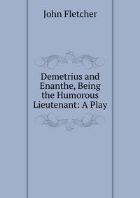 Demetrius and Enanthe, Being the Humorous Lieutenant: A Play
