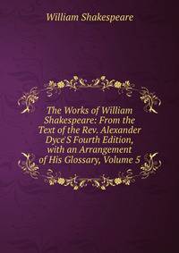 The Works of William Shakespeare: From the Text of the Rev. Alexander Dyce'S Fourth Edition, with an Arrangement of His Glossary, Volume 5