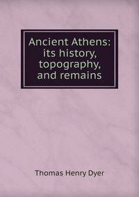 Ancient Athens: its history, topography, and remains