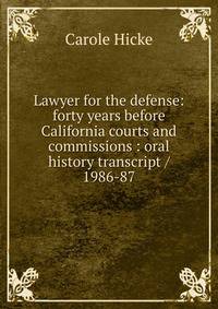 Lawyer for the defense: forty years before California courts and commissions : oral history transcript / 1986-87
