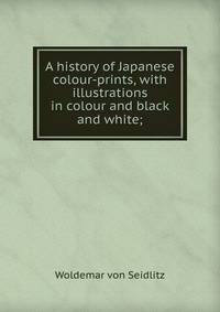 A history of Japanese colour-prints, with illustrations in colour and black and white;