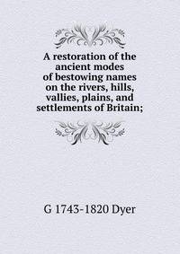 A restoration of the ancient modes of bestowing names on the rivers, hills, vallies, plains, and settlements of Britain;