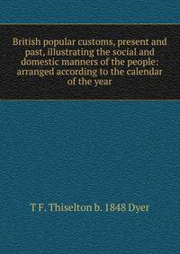 British popular customs, present and past, illustrating the social and domestic manners of the people: arranged according to the calendar of the year
