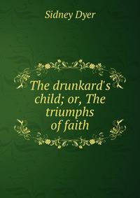 The drunkard's child; or, The triumphs of faith