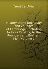 History of the University and Colleges of Cambridge: Including Notices Relating to the Founders and Eminent Men, Volume 1