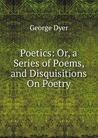 Poetics: Or, a Series of Poems, and Disquisitions On Poetry