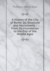 A History of the City of Rome: Its Structure and Monuments : From Its Foundation to the End of the Middle Ages