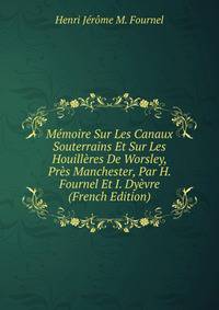 Memoire Sur Les Canaux Souterrains Et Sur Les Houilleres De Worsley, Pres Manchester, Par H. Fournel Et I. Dyevre (French Edition)