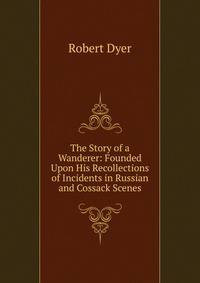 The Story of a Wanderer: Founded Upon His Recollections of Incidents in Russian and Cossack Scenes