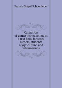 Castration of domesticated animals; a text book for stock owners, students of agriculture, and veterinarians