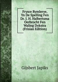 Frysce Rymlerye, Yn De Spelling Fen Dr. J. H. Halbertsma Oerbrocht Fen Waling Dykstra (Frisian Edition)