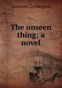 The unseen thing; a novel