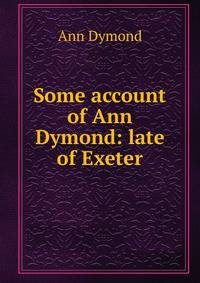 Some account of Ann Dymond: late of Exeter