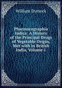 Pharmacographia Indica: A History of the Principal Drugs of Vegetable Origin, Met with in British India, Volume 1