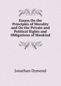 Essays On the Principles of Morality and On the Private and Political Rights and Obligations of Mankind