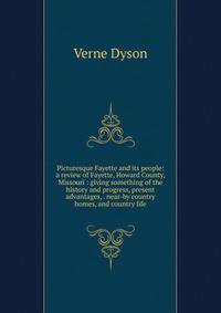 Picturesque Fayette and its people: a review of Fayette, Howard County, Missouri : giving something of the history and progress, present advantages, . near-by country homes, and country life