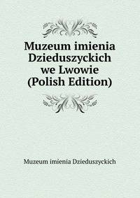 Muzeum imienia Dzieduszyckich we Lwowie (Polish Edition)