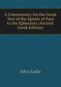 A Commentary On the Greek Text of the Epistle of Paul to the Ephesians (Ancient Greek Edition)