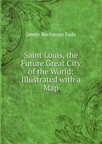 Saint Louis, the Future Great City of the World: Illustrated with a Map