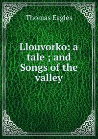 Llouvorko: a tale ; and Songs of the valley