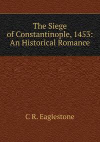 The Siege of Constantinople, 1453: An Historical Romance