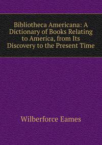 Bibliotheca Americana: A Dictionary of Books Relating to America, from Its Discovery to the Present Time