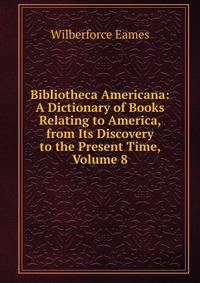 Bibliotheca Americana: A Dictionary of Books Relating to America, from Its Discovery to the Present Time, Volume 8