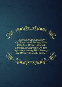 Chronology And Ancestry Of Chauncey M. Depew; With Fifty-four Other Affiliated Families.an Appendix On The Hegeman Ancestry With Twenty-five Other Affiliated Families