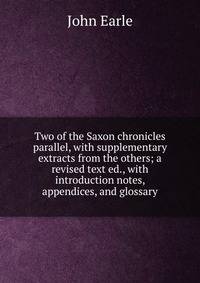 Two of the Saxon chronicles parallel, with supplementary extracts from the others; a revised text ed., with introduction notes, appendices, and glossary