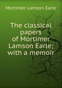 The classical papers of Mortimer Lamson Earle; with a memoir