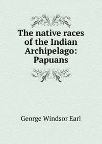 The native races of the Indian Archipelago: Papuans
