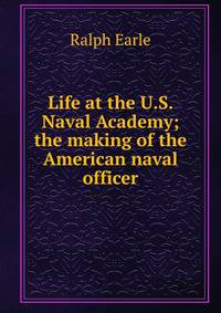 Life at the U.S. Naval Academy; the making of the American naval officer