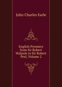 English Premiers from Sir Robert Walpole to Sir Robert Peel, Volume 2
