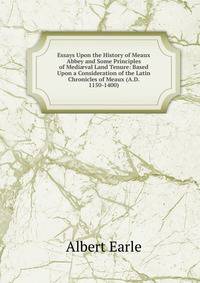 Essays Upon the History of Meaux Abbey and Some Principles of Medi?val Land Tenure: Based Upon a Consideration of the Latin Chronicles of Meaux (A.D. 1150-1400)