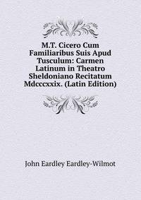 M.T. Cicero Cum Familiaribus Suis Apud Tusculum: Carmen Latinum in Theatro Sheldoniano Recitatum Mdcccxxix. (Latin Edition)