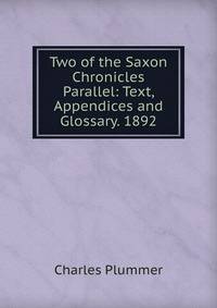 Two of the Saxon Chronicles Parallel: Text, Appendices and Glossary. 1892