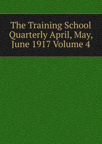 The Training School Quarterly April, May, June 1917 Volume 4