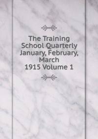 The Training School Quarterly January, February, March 1915 Volume 1