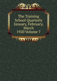 The Training School Quarterly January, February, March 1920 Volume 7