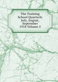 The Training School Quarterly July, August, September 1918 Volume 5