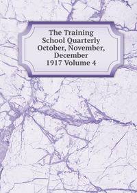 The Training School Quarterly October, November, December 1917 Volume 4
