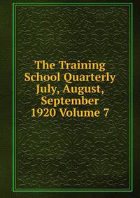 The Training School Quarterly July, August, September 1920 Volume 7