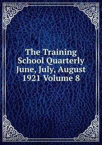 The Training School Quarterly June, July, August 1921 Volume 8
