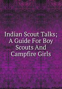 Indian Scout Talks; A Guide For Boy Scouts And Campfire Girls