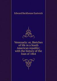 Venezuela: or, Sketches of life in a South American republic; with the history of the loan of 1864