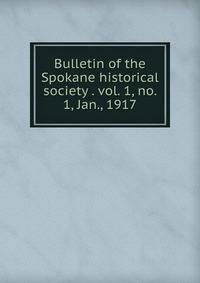 Bulletin of the Spokane historical society . vol. 1, no. 1, Jan., 1917